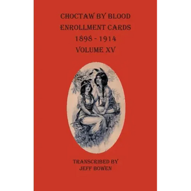 Choctaw By Blood Enrollment Cards 1898-1914 Volume XV
