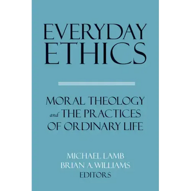 Everyday Ethics: Moral Theology and the Practices of Ordinary Life