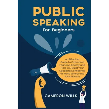 Public Speaking for Beginners: An Effective Guide to Overcome Fear and Anxiety and Help You Build Your Speaking Confidence at Work, School, and Socia