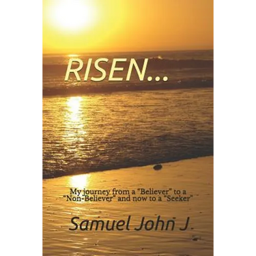 Risen...: My Journey from a "believer" to a "non-Believer" and Now to a "seeker"
