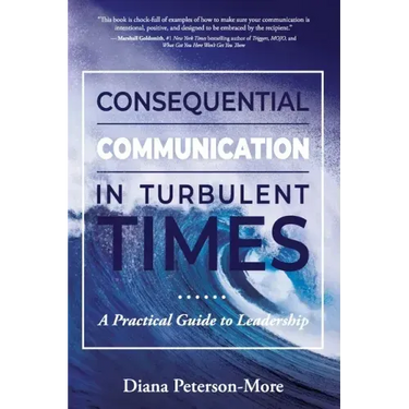 Consequential Communication in Turbulent Times: A Practical Guide to Leadership
