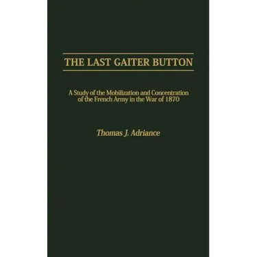 The Last Gaiter Button: A Study of the Mobilization and Concentration of the French Army in the War of 1870