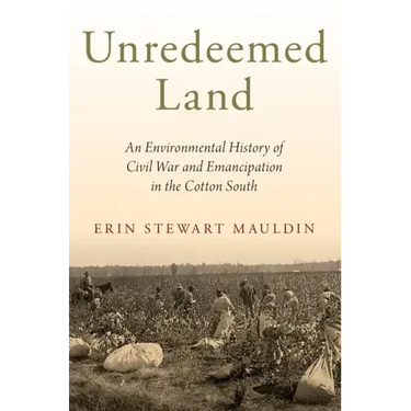 Unredeemed Land: An Environmental History of Civil War and Emancipation in the Cotton South