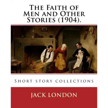 The Faith of Men and Other Stories (1904). By: Jack London: Short story collections