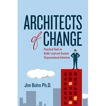 Architects of Change: Practical Tools to Build, Lead and Sustain Organizational Initiatives
