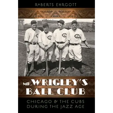 Mr. Wrigley's Ball Club: Chicago and the Cubs During the Jazz Age