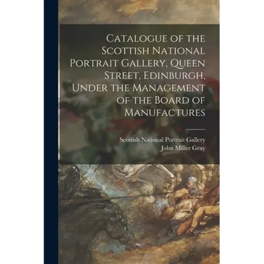 Catalogue of the Scottish National Portrait Gallery, Queen Street, Edinburgh, Under the Management of the Board of Manufactures