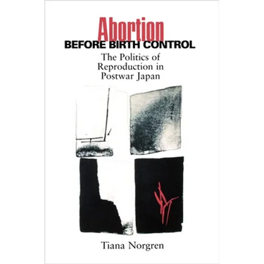 Abortion Before Birth Control: The Politics of Reproduction in Postwar Japan