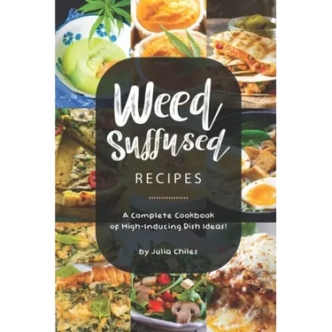 Weed-Suffused Recipes: A Complete Cookbook of High-Inducing Dish Ideas!