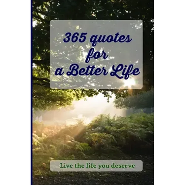 365 Quotes for a Better Life: Inspiring, Motivating, Powerful, Wisdom, Boost your Mindset.