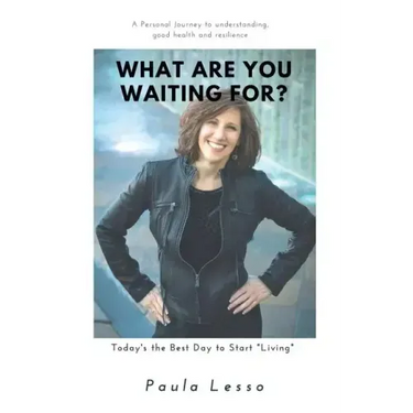 What Are You Waiting For? Today's the Best Day to Start "Living": A Personal Journey to Understanding, Good Health and Resilience