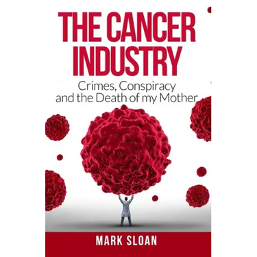 The Cancer Industry: Crimes, Conspiracy and The Death of My Mother