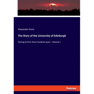 The Story of the University of Edinburgh: During its first three hundred years - Volume I
