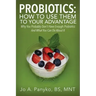 Probiotics: How To Use Them To Your Advantage: Why You Probably Don't Have Enough Probiotics And What You Can Do About It