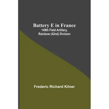 Battery E In France: 149Th Field Artillery, Rainbow (42Nd) Division