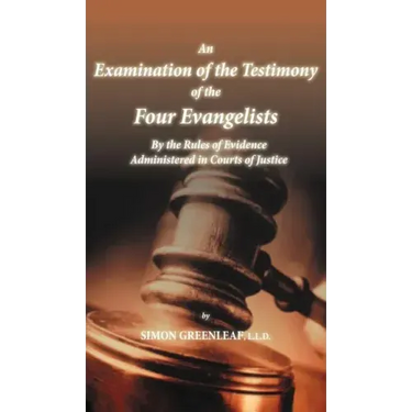 An Examination of the Testimony of the Four Evangelists By the Rules of Evidence Administered in Courts of Justice