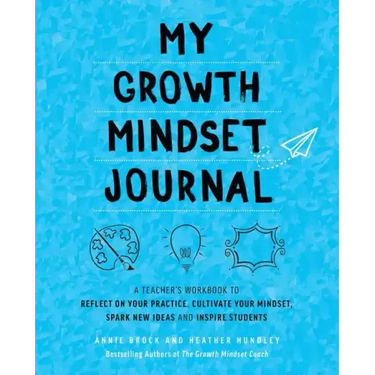 My Growth Mindset Journal: A Teacher's Workbook to Reflect on Your Practice, Cultivate Your Mindset, Spark New Ideas and Inspire Students