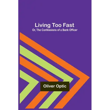 Living Too Fast; Or, The Confessions of a Bank Officer