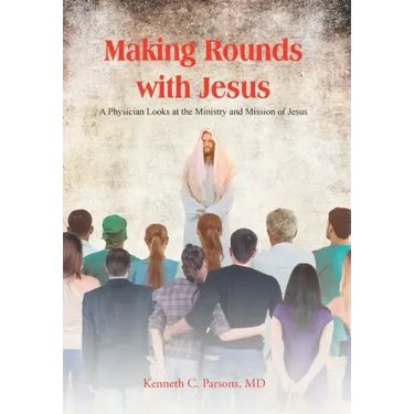 Making Rounds with Jesus: A Physician Looks at the Ministry and Mission of Jesus