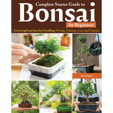 Complete Starter Guide to Bonsai: Growing from Seed or Seedling--Wiring, Pruning, Care, and Display