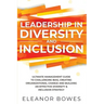 Leadership in Diversity and Inclusion: Ultimate Management Guide to Challenging Bias, Creating Organizational Change, and Building an Effective Divers