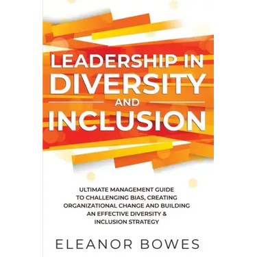 Leadership in Diversity and Inclusion: Ultimate Management Guide to Challenging Bias, Creating Organizational Change, and Building an Effective Divers