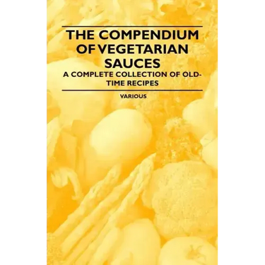 The Compendium of Vegetarian Sauces - A Complete Collection of Old-Time Recipes