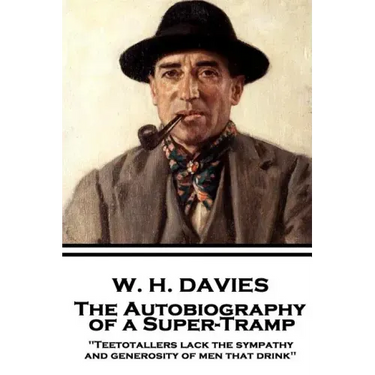 W. H. Davies - The Autobiography of a Super-Tramp: "Teetotallers lack the sympathy and generosity of men that drink"