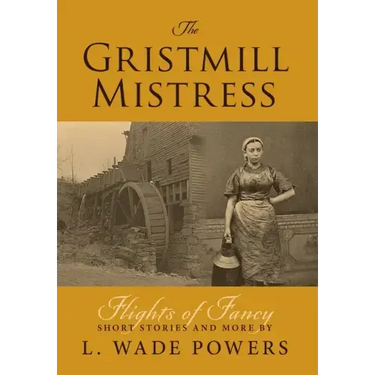 The Gristmill Mistress: Flights of Fancy (Short Stories and More)