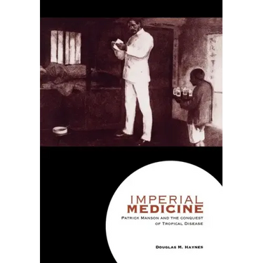 Imperial Medicine: Patrick Manson and the Conquest of Tropical Disease