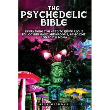The Psychedelic Bible - Everything You Need To Know About Psilocybin Magic Mushrooms, 5-Meo DMT, LSD/Acid & MDMA
