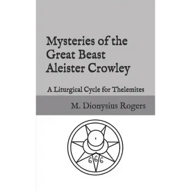 Mysteries of the Great Beast Aleister Crowley: A Liturgical Cycle for Thelemites