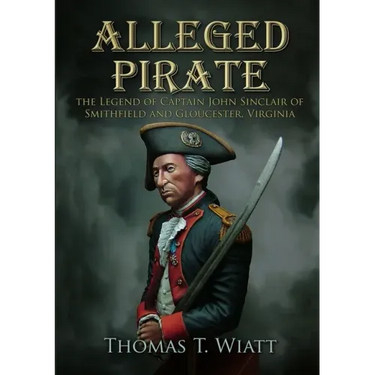 Alleged Pirate: the Legend of Captain John Sinclair of Smithfield and Gloucester, Virginia