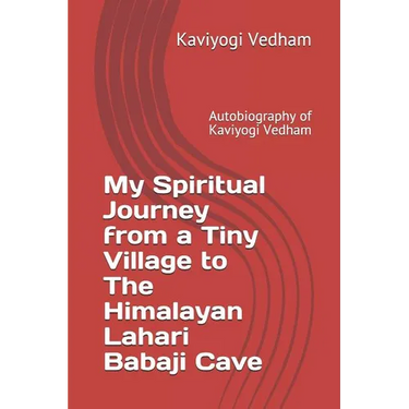 My Spiritual Journey from a Tiny Village to The Himalayan Lahari Babaji Cave: Autobiography of Kaviyogi Vedham