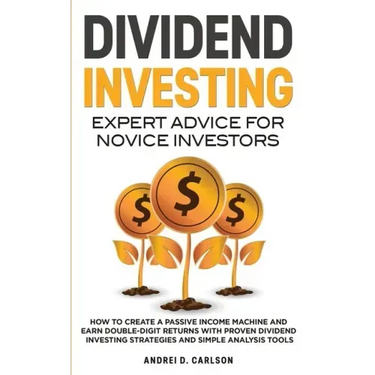 Dividend Investing: Expert Advice For Novice Investors: How To Create A Passive Income Machine And Earn Double-Digit Returns With Proven D
