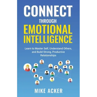 Connect through Emotional Intelligence: Learn to master self, understand others, and build strong, productive relationships