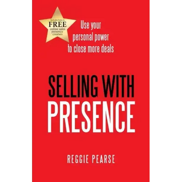 Selling with Presence: Use Your Personal Power to Close More Deals