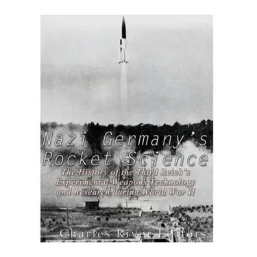 Nazi Germany's Rocket Science: The History of the Third Reich's Experimental Weapons Technology and Research during World War II