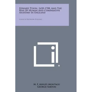 Edward Tyson, 1650-1708, And The Rise Of Human And Comparative Anatomy In England: A Study In The History Of Science