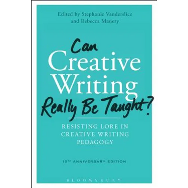 Can Creative Writing Really Be Taught?: Resisting Lore in Creative Writing Pedagogy (10th Anniversary Edition)