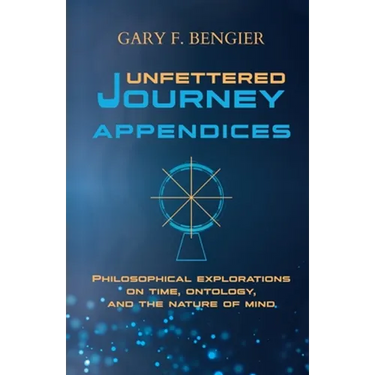 Unfettered Journey Appendices: Philosophical Explorations on Time, Ontology, and the Nature of Mind