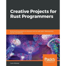 Creative Projects for Rust Programmers: Build exciting projects on domains such as web apps, WebAssembly, games, and parsing