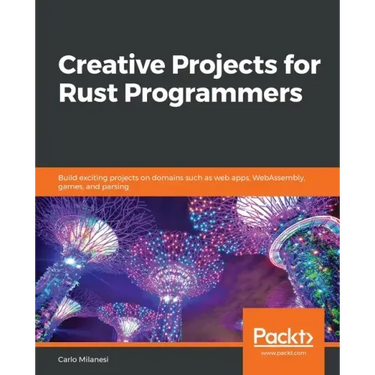 Creative Projects for Rust Programmers: Build exciting projects on domains such as web apps, WebAssembly, games, and parsing