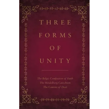 Three Forms of Unity: The Belgic Confession of Faith, The Heidelberg Catechism, The Canons of Dort