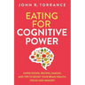 Eating for Cognitive Power: Super Foods, Recipes, Snacks, and Tips to Boost Your Brain Health, Focus and Memory