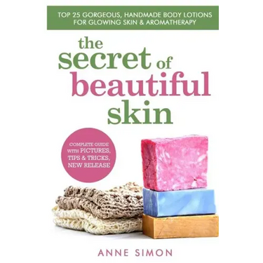 The Secret Of Beautiful Skin: Top 25 Gorgeous, Handmade Body Lotions For Glowing Skin & Aromatherapy
