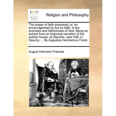 The Prayer of Faith Answered; Or, an Encouragement to Live by Faith, in the Promises and Faithfulness of God. Being an Extract from an Historical Narr