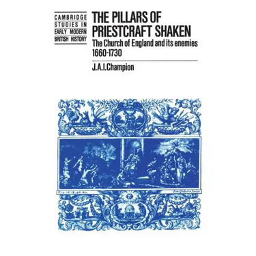 The Pillars of Priestcraft Shaken: The Church of England and Its Enemies, 1660 1730