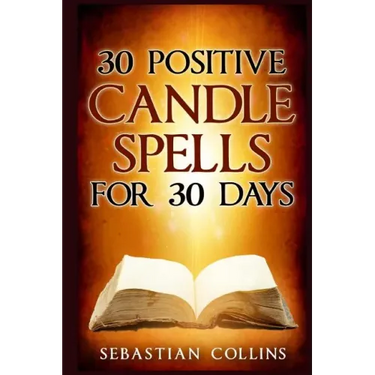 30 Positive Candle Spells for 30 Days: Blessing, Curse Breaking, Spell Reversing, Healing, Negativity Release, Love, Money, Health, Protection, Diet,