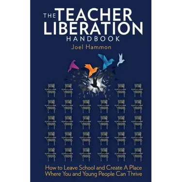The Teacher Liberation Handbook: How to Leave School and Create a Place Where You and Young People Can Thrive
